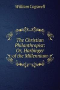 Christian Philanthropist: Or, Harbinger of the Millennium