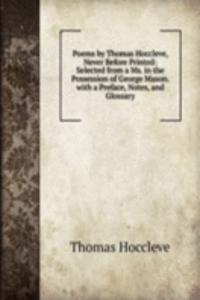 Poems by Thomas Hoccleve, Never Before Printed: Selected from a Ms. in the Possession of George Mason. with a Preface, Notes, and Glossary