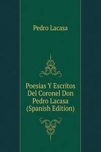 Poesias Y Escritos Del Coronel Don Pedro Lacasa (Spanish Edition)