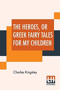 The Heroes, Or Greek Fairy Tales For My Children