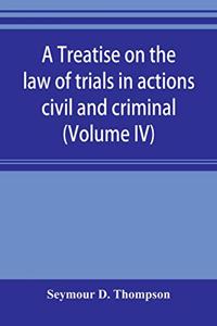 A treatise on the law of trials in actions civil and criminal (Volume IV)