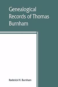Genealogical records of Thomas Burnham, the emigrant, who was among the early settlers at Hartford, Connecticut, U.S. America, and his descendants