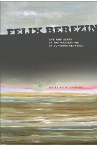 Felix Berezin: Life and Death of the MasterMind of Supermathematics