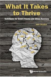 What It Takes to Thrive: Techniques for Severe Trauma and Stress Recovery