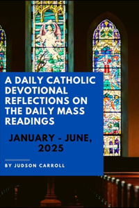 Daily Catholic Devotional Reflections on the Daily Mass readings, January-June, 2025