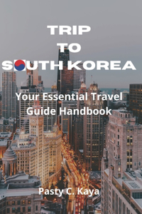 Trip to South Korea: Your Essential Travel Guide Handbook