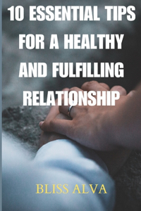 10 Essential Tips for a Healthy and Fulfilling Relationship