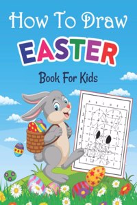 How To Draw Easter Book For Kids: How To Draw Easter Activity Book For Kids Toddlers And Children Ages 3-5, 6-8, 8-12 Gift For Girls & Boys