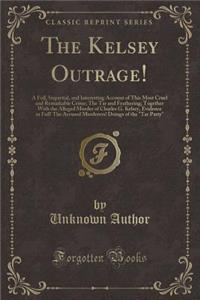 The Kelsey Outrage!: A Full, Impartial, and Interesting Account of This Most Cruel and Remarkable Crime; The Tar and Feathering; Together with the Alleged Murder of Charles G. Kelsey, Evidence in Full! the Accused Murderers! Doings of the Tar Party