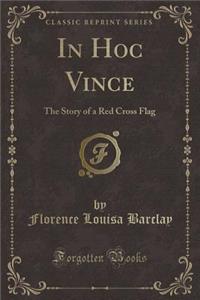 In Hoc Vince: The Story of a Red Cross Flag (Classic Reprint)