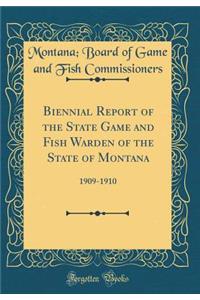 Biennial Report of the State Game and Fish Warden of the State of Montana: 1909-1910 (Classic Reprint)