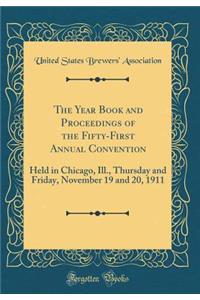 The Year Book and Proceedings of the Fifty-First Annual Convention: Held in Chicago, Ill., Thursday and Friday, November 19 and 20, 1911 (Classic Reprint)