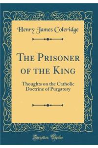 The Prisoner of the King: Thoughts on the Catholic Doctrine of Purgatory (Classic Reprint)