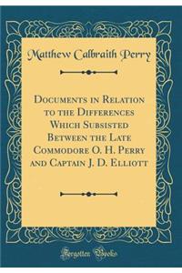 Documents in Relation to the Differences Which Subsisted Between the Late Commodore O. H. Perry and Captain J. D. Elliott (Classic Reprint)