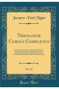 TheologiÃ¦ Cursus Completus, Vol. 24: Ex Tractatibus Omnium Perfectissimis Ubique Habitis, Et a Magna Parte Episcoporum Necnon Theologorum EuropÃ¦ CatholicÃ¦; de ExtremÃ¡ Unctione, de Sacris Electionibus Et Ordinationibus (Classic Reprint)