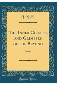 The Inner Circles, and Glimpses of the Beyond: Poems (Classic Reprint)