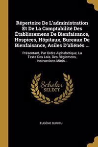 Répertoire De L'administration Et De La Comptabilité Des Établissemens De Bienfaisance, Hospices, Hôpitaux, Bureaux De Bienfaisance, Asiles D'aliénés ...