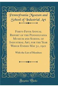 Forty-Fifth Annual Report of the Pennsylvania Museum and School of Industrial Art, for the Year Which Ended May 31, 1921: With the List of Members (Classic Reprint)