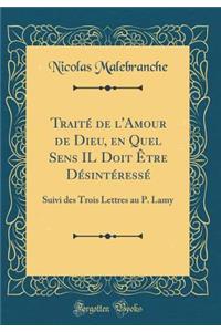 Traitï¿½ de L'Amour de Dieu, En Quel Sens Il Doit ï¿½tre Dï¿½sintï¿½ressï¿½: Suivi Des Trois Lettres Au P. Lamy (Classic Reprint)