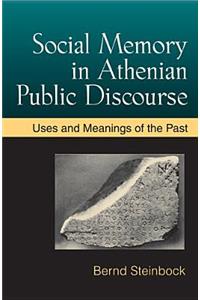 Social Memory in Athenian Public Discourse: Uses and Meanings of the Past