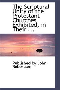 The Scriptural Unity of the Protestant Churches Exhibited, in Their ...