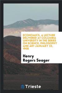 Economics [a Lecture Delivered at Columbia University] in the Series on Science, Philosophy and ...