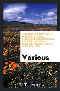 Inaugural Exercises in Wakefield, Mass., Including the Historical Address and Poem Delivered on Saturday, July 4th, 1868