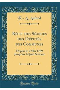 RÃ©cit Des SÃ©ances Des DÃ©putÃ©s Des Communes: Depuis Le 5 Mai 1789 Jusqu'au 12 Juin Suivant (Classic Reprint)