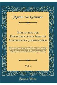 Bibliothek Der Deutschen AufklÃ¤rer Des Achtzehnten Jahrhunderts, Vol. 5: Dippel Gegen Symbolzwang Und Orthodorie, Edelmann Ã?ber Dippel; V. Knoblauch Gegen Den Glauben an UebernatÃ¼rliches; GrÃ¼ndlicher Beweis Der Eristenz Und Wirkung Des Teufels;