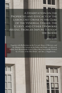 Dissertation on the Properties and Efficacy of the Lisbon Diet-drink in the Cure of the Venereal Disease, the Scurvy, and Other Disorders Arising From an Impure State of the Blood