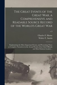 The Great Events of the Great War, a Comprehensive and Readable Source Record of the World's Great War; Emphasizing the More Important Events, and Presenting These as Complete Narratives in the Actual Words of the Chief Officials and Most Eminent..