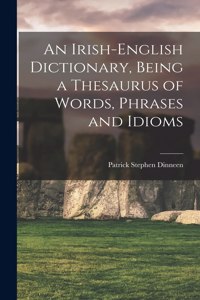 An Irish-English Dictionary, Being a Thesaurus of Words, Phrases and Idioms