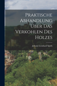 Praktische Abhandlung Über das Verkohlen des Holzes