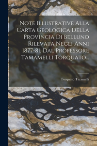 Note Illustrative Alla Carta Geologica Della Provincia Di Belluno Rilevata Negli Anni 1877-81, Dal Professore Tamamelli Torquato...