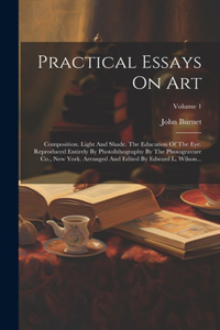 Practical Essays On Art: Composition. Light And Shade. The Education Of The Eye. Reproduced Entirely By Photolithography By The Photogravure Co., New York. Arranged And Edit