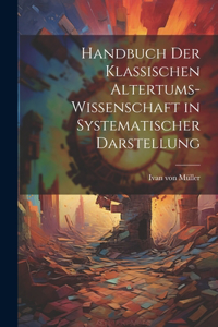 Handbuch der Klassischen Altertums-Wissenschaft in Systematischer Darstellung