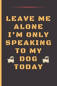 Leave Me Alone I'm Only Speaking to My Dog Today