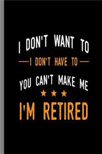 I don't want to I don't have to You can't make me I'm Retired