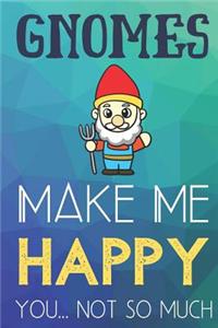 Gnomes Make Me Happy You Not So Much