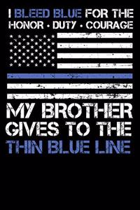 I Bleed Blue for the Honor, Duty, Courage My Brother Gives to the Thin Blue Line.