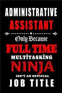 Administrative Assistant- Only Because Full Time Multitasking Ninja Isn't an Official Job Title.
