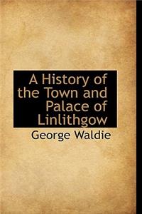 A History of the Town and Palace of Linlithgow