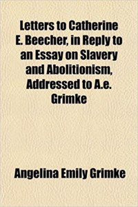 Letters to Catherine E. Beecher, in Reply to an Essay on Slavery and Abolitionism, Addressed to A.E. Grimke
