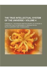The True Intellectual System of the Universe (Volume 4); Wherein All the Reason and Philosophy of Atheism Is Confuted, and Its Impossibility Demonstrated