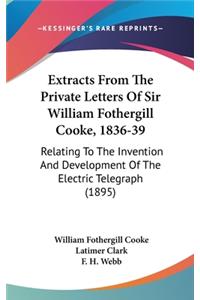 Extracts From The Private Letters Of Sir William Fothergill Cooke, 1836-39