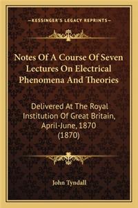 Notes Of A Course Of Seven Lectures On Electrical Phenomena And Theories