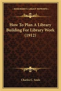 How to Plan a Library Building for Library Work (1912)