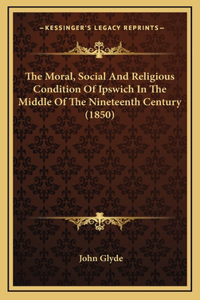 The Moral, Social And Religious Condition Of Ipswich In The Middle Of The Nineteenth Century (1850)