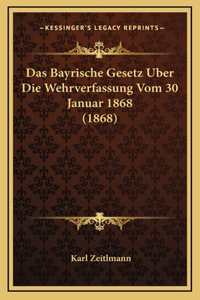 Das Bayrische Gesetz Uber Die Wehrverfassung Vom 30 Januar 1868 (1868)