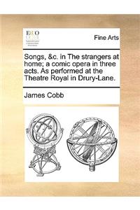 Songs, &c. in the Strangers at Home; A Comic Opera in Three Acts. as Performed at the Theatre Royal in Drury-Lane.